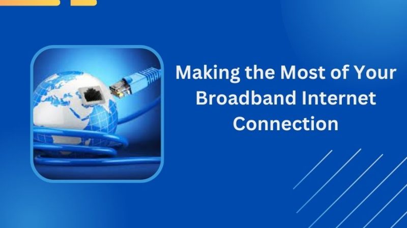 Making the Most of Your Broadband Internet Connection